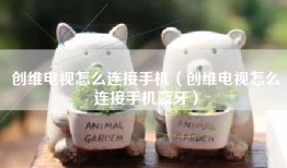创维电视怎么连接手机（创维电视怎么连接手机蓝牙）