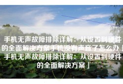 手机无声故障排除详解：从设置到硬件的全面解决方案手机没有声音了怎么办「手机无声故障排除详解：从设置到硬件的全面解决方案」